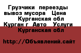 Грузчики, переезды, вывоз мусора › Цена ­ 250 - Курганская обл., Курган г. Авто » Услуги   . Курганская обл.